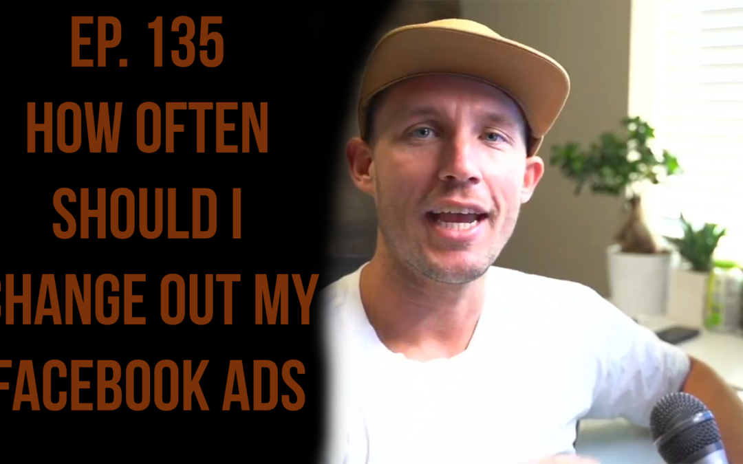 Ep. 135 How Often Should I Change Out My Facebook Ads