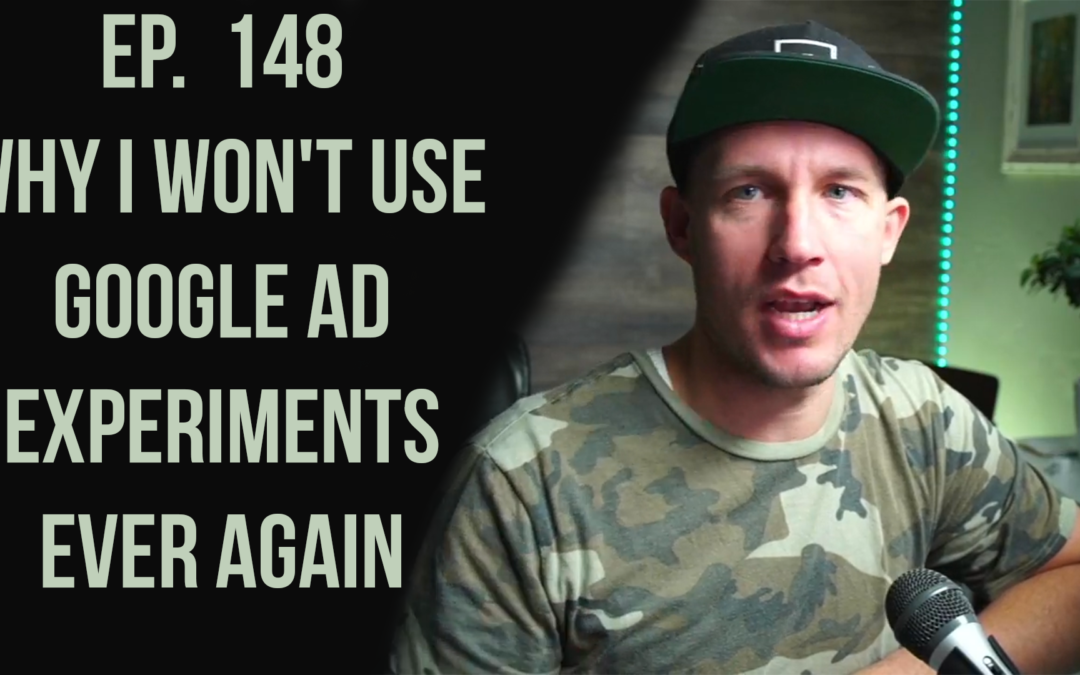 Ep. 148 Why I Won’t Use Google Ad Experiments Ever Again