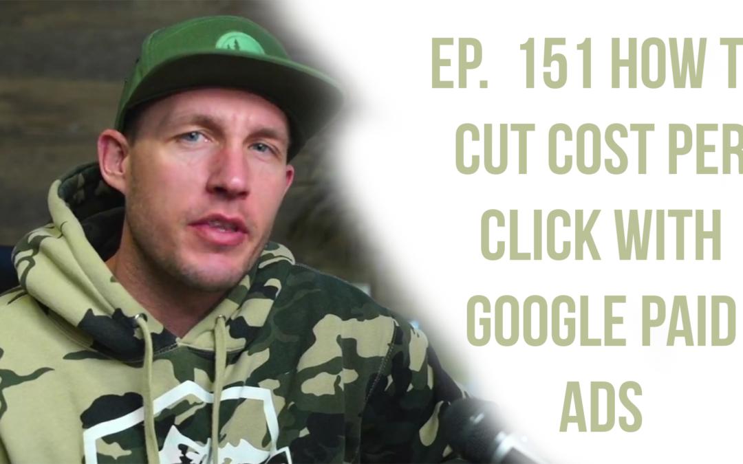 Ep. 151 How To Cut Cost Per Click With Google Paid Ads