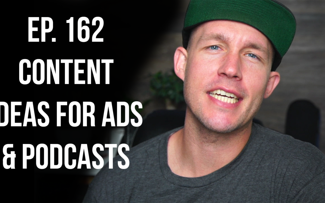 Ep. 162 Content Ideas For Ads & Podcasts