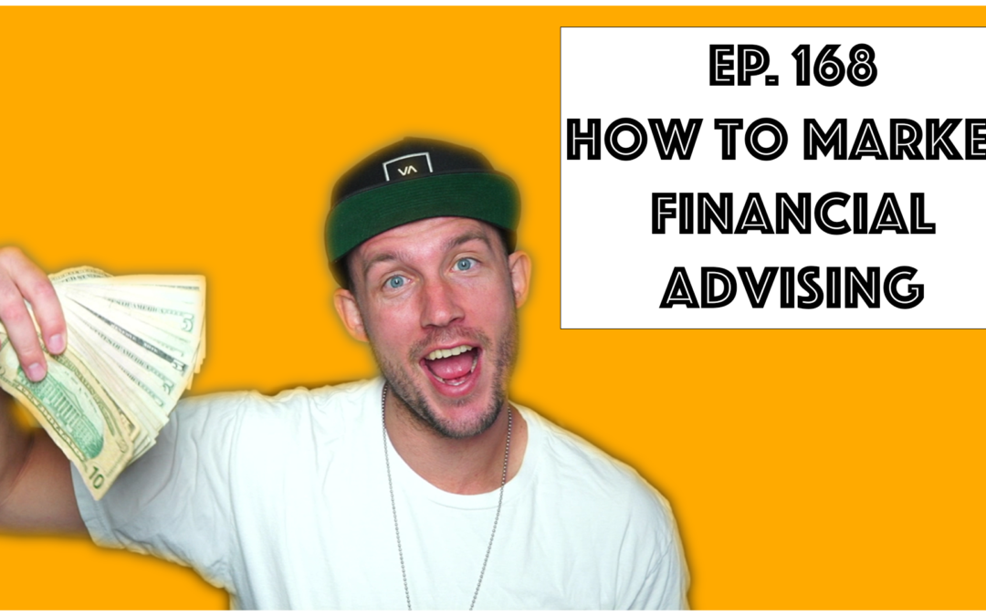 Ep. 168 How To Market Financial Advising
